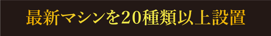 最新マシンを２０種類以上設置