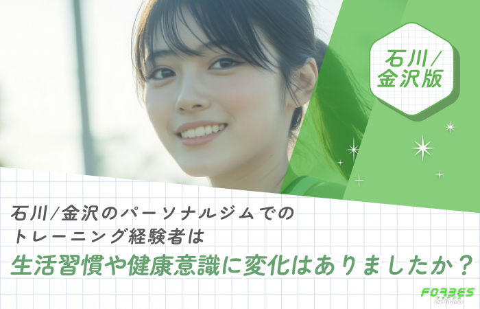 石川/金沢のパーソナルジムでのトレーニング経験者は生活習慣や健康意識に変化はありましたか？